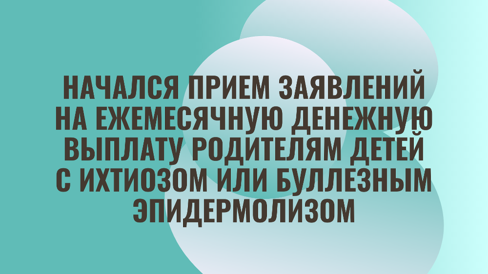 Начался прием заявлений на ежемесячную денежную выплату родителям детей с ихтиозом или буллезным эпидермолизом
